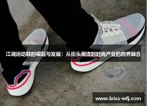 江湖运动鞋的崛起与发展：从街头潮流到时尚产业的跨界融合