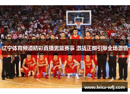 辽宁体育频道精彩直播男篮赛事 激战正酣引爆全场激情