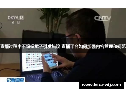 直播过程中不慎掀裙子引发热议 直播平台如何加强内容管理和规范