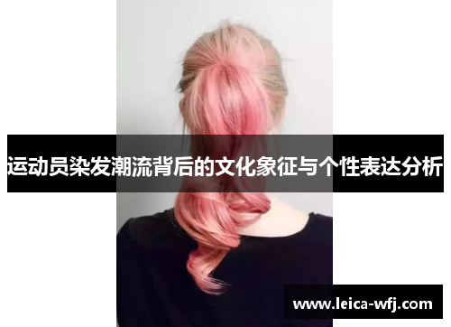 运动员染发潮流背后的文化象征与个性表达分析