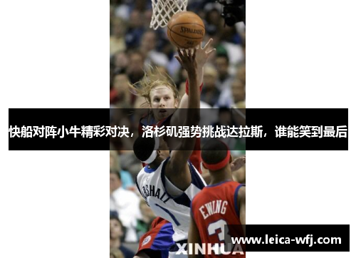 快船对阵小牛精彩对决，洛杉矶强势挑战达拉斯，谁能笑到最后