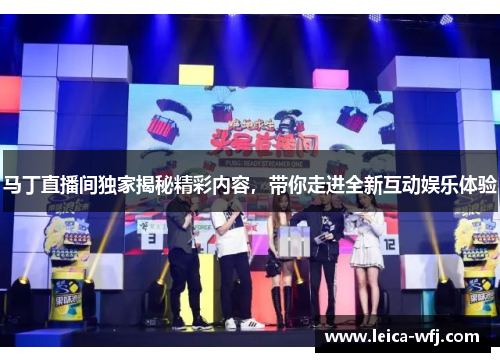 马丁直播间独家揭秘精彩内容，带你走进全新互动娱乐体验