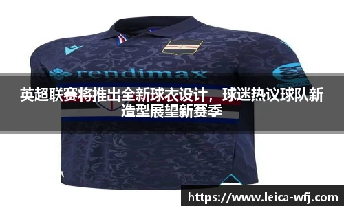 英超联赛将推出全新球衣设计，球迷热议球队新造型展望新赛季
