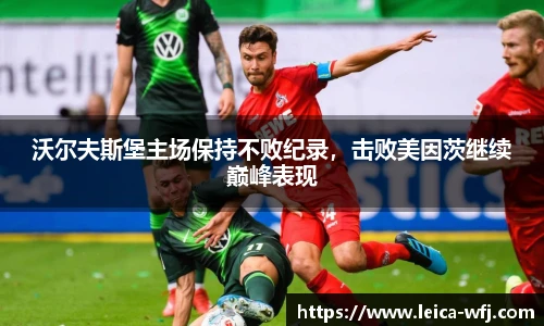 沃尔夫斯堡主场保持不败纪录，击败美因茨继续巅峰表现