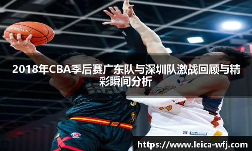2018年CBA季后赛广东队与深圳队激战回顾与精彩瞬间分析