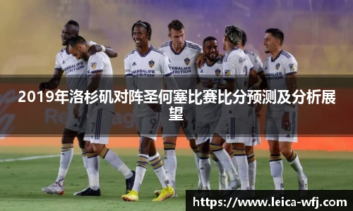 2019年洛杉矶对阵圣何塞比赛比分预测及分析展望