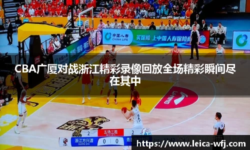CBA广厦对战浙江精彩录像回放全场精彩瞬间尽在其中