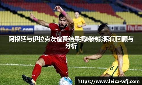 阿根廷与伊拉克友谊赛结果揭晓精彩瞬间回顾与分析