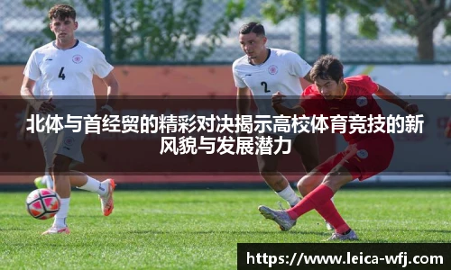 北体与首经贸的精彩对决揭示高校体育竞技的新风貌与发展潜力