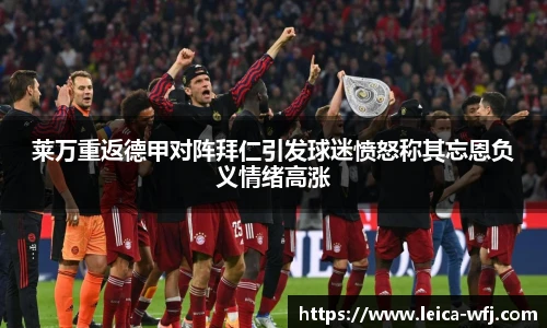 莱万重返德甲对阵拜仁引发球迷愤怒称其忘恩负义情绪高涨