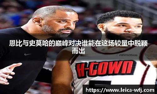 恩比与史莫哈的巅峰对决谁能在这场较量中脱颖而出