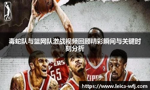 毒蛇队与篮网队激战视频回顾精彩瞬间与关键时刻分析