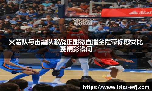 火箭队与雷霆队激战正酣微直播全程带你感受比赛精彩瞬间
