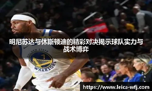 明尼苏达与休斯顿迪的精彩对决揭示球队实力与战术博弈