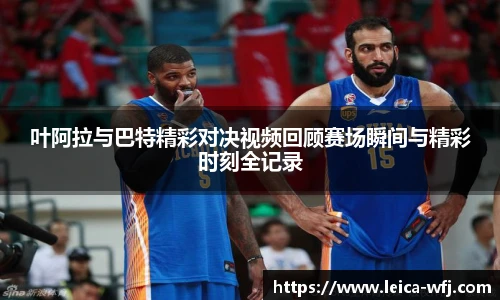 叶阿拉与巴特精彩对决视频回顾赛场瞬间与精彩时刻全记录