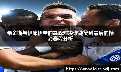 希金斯与伊库伊奎的巅峰对决谁能笑到最后的精彩赛程分析