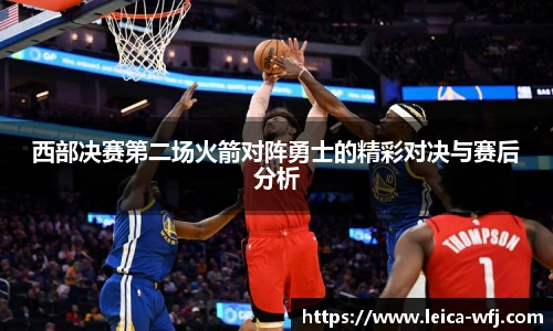 西部决赛第二场火箭对阵勇士的精彩对决与赛后分析